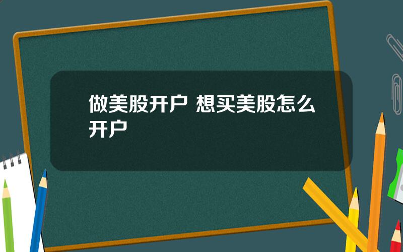 做美股开户 想买美股怎么开户